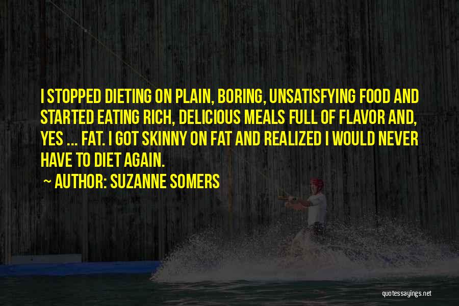 Suzanne Somers Quotes: I Stopped Dieting On Plain, Boring, Unsatisfying Food And Started Eating Rich, Delicious Meals Full Of Flavor And, Yes ...