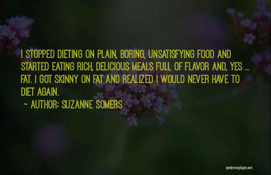 Suzanne Somers Quotes: I Stopped Dieting On Plain, Boring, Unsatisfying Food And Started Eating Rich, Delicious Meals Full Of Flavor And, Yes ...