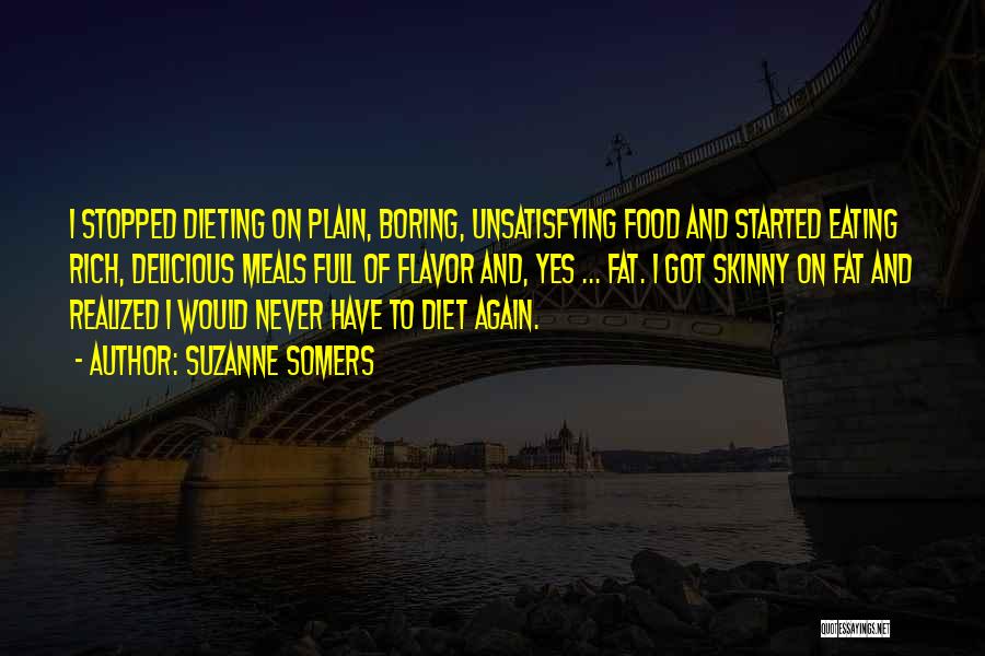 Suzanne Somers Quotes: I Stopped Dieting On Plain, Boring, Unsatisfying Food And Started Eating Rich, Delicious Meals Full Of Flavor And, Yes ...
