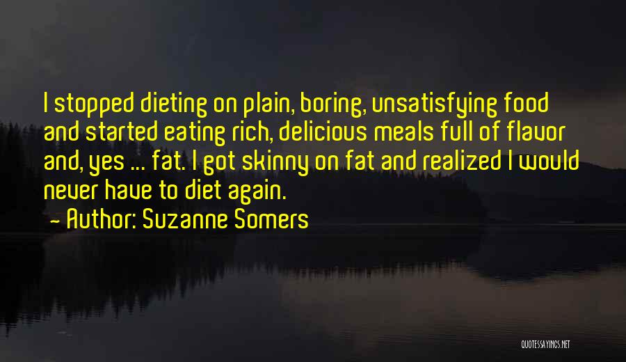 Suzanne Somers Quotes: I Stopped Dieting On Plain, Boring, Unsatisfying Food And Started Eating Rich, Delicious Meals Full Of Flavor And, Yes ...