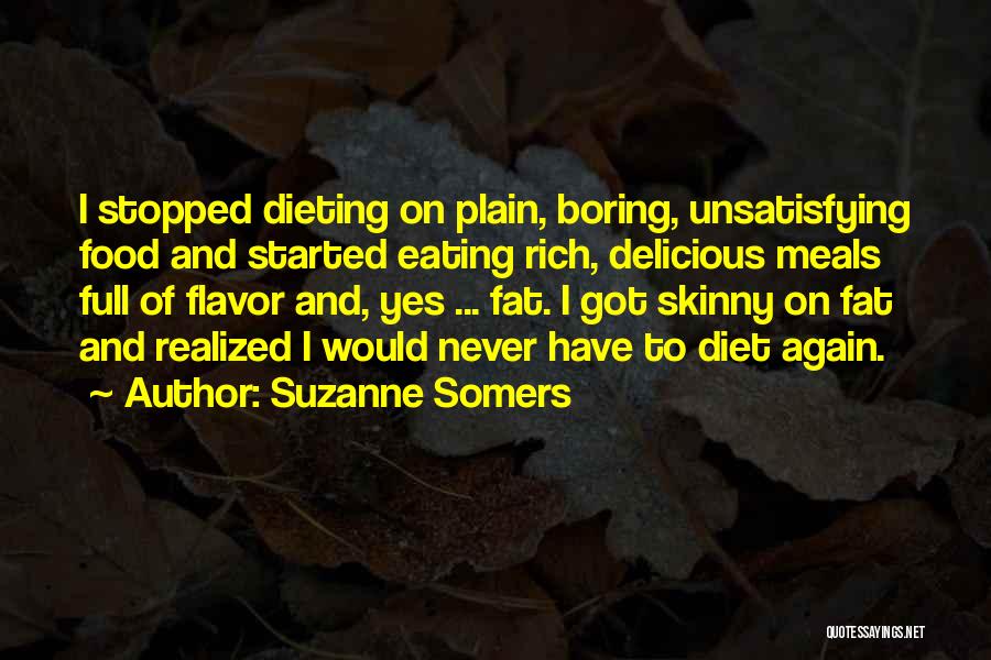 Suzanne Somers Quotes: I Stopped Dieting On Plain, Boring, Unsatisfying Food And Started Eating Rich, Delicious Meals Full Of Flavor And, Yes ...