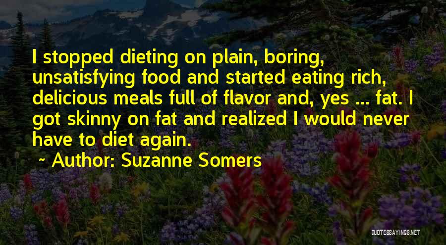 Suzanne Somers Quotes: I Stopped Dieting On Plain, Boring, Unsatisfying Food And Started Eating Rich, Delicious Meals Full Of Flavor And, Yes ...