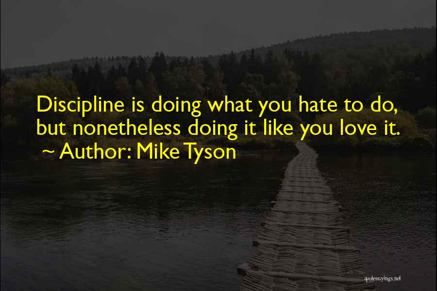 Mike Tyson Quotes: Discipline Is Doing What You Hate To Do, But Nonetheless Doing It Like You Love It.