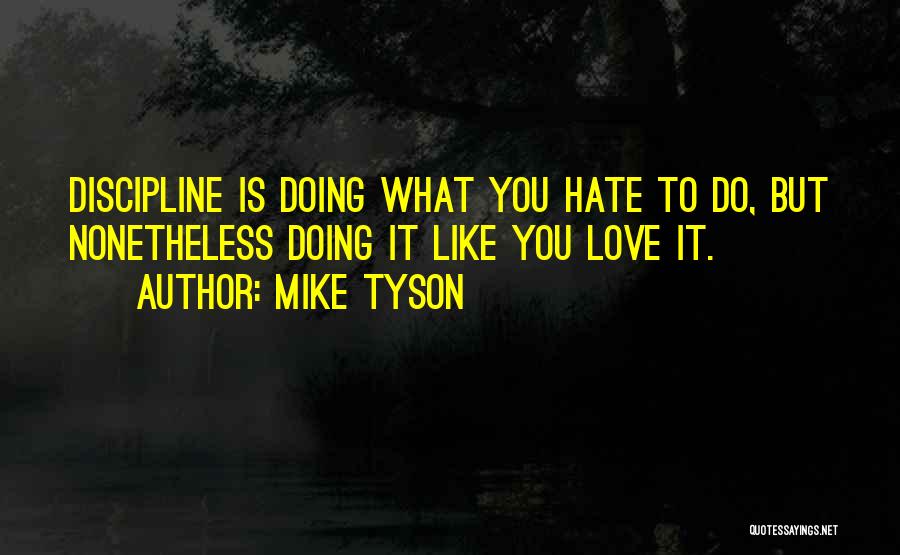 Mike Tyson Quotes: Discipline Is Doing What You Hate To Do, But Nonetheless Doing It Like You Love It.