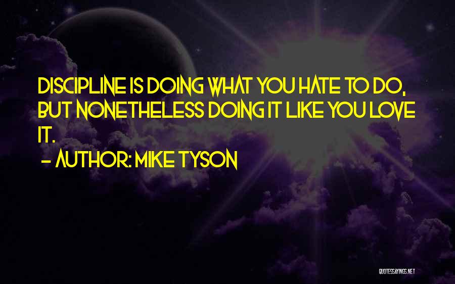 Mike Tyson Quotes: Discipline Is Doing What You Hate To Do, But Nonetheless Doing It Like You Love It.