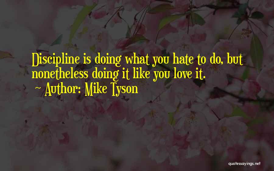 Mike Tyson Quotes: Discipline Is Doing What You Hate To Do, But Nonetheless Doing It Like You Love It.