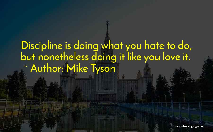 Mike Tyson Quotes: Discipline Is Doing What You Hate To Do, But Nonetheless Doing It Like You Love It.