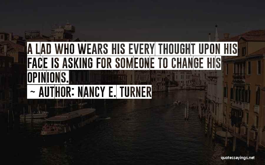 Nancy E. Turner Quotes: A Lad Who Wears His Every Thought Upon His Face Is Asking For Someone To Change His Opinions.