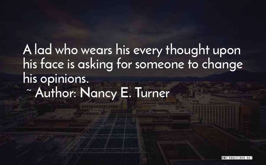 Nancy E. Turner Quotes: A Lad Who Wears His Every Thought Upon His Face Is Asking For Someone To Change His Opinions.
