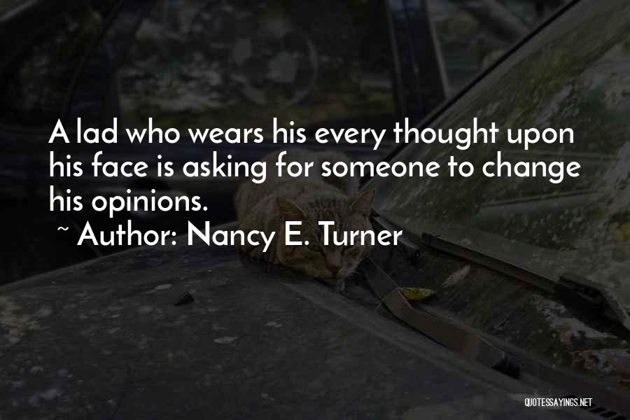 Nancy E. Turner Quotes: A Lad Who Wears His Every Thought Upon His Face Is Asking For Someone To Change His Opinions.
