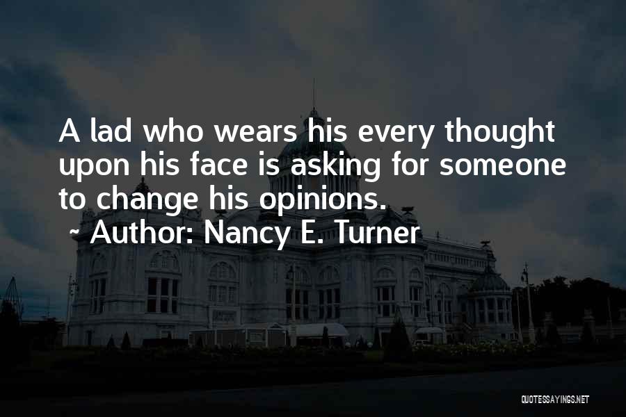 Nancy E. Turner Quotes: A Lad Who Wears His Every Thought Upon His Face Is Asking For Someone To Change His Opinions.