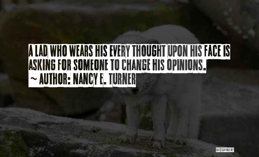 Nancy E. Turner Quotes: A Lad Who Wears His Every Thought Upon His Face Is Asking For Someone To Change His Opinions.