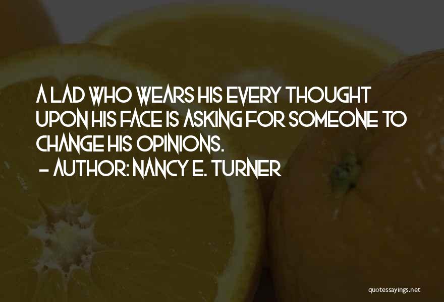 Nancy E. Turner Quotes: A Lad Who Wears His Every Thought Upon His Face Is Asking For Someone To Change His Opinions.