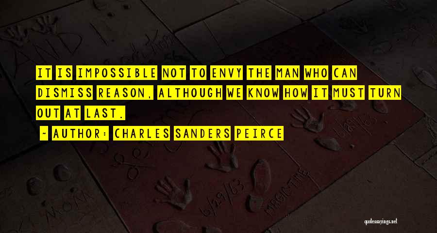 Charles Sanders Peirce Quotes: It Is Impossible Not To Envy The Man Who Can Dismiss Reason, Although We Know How It Must Turn Out