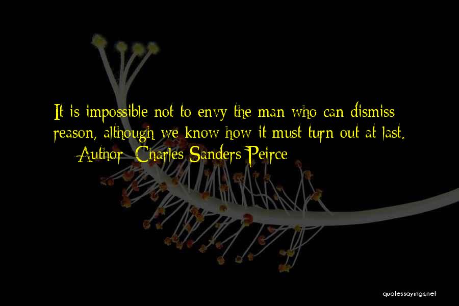 Charles Sanders Peirce Quotes: It Is Impossible Not To Envy The Man Who Can Dismiss Reason, Although We Know How It Must Turn Out