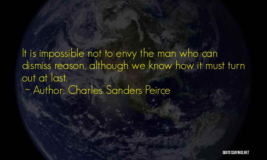 Charles Sanders Peirce Quotes: It Is Impossible Not To Envy The Man Who Can Dismiss Reason, Although We Know How It Must Turn Out