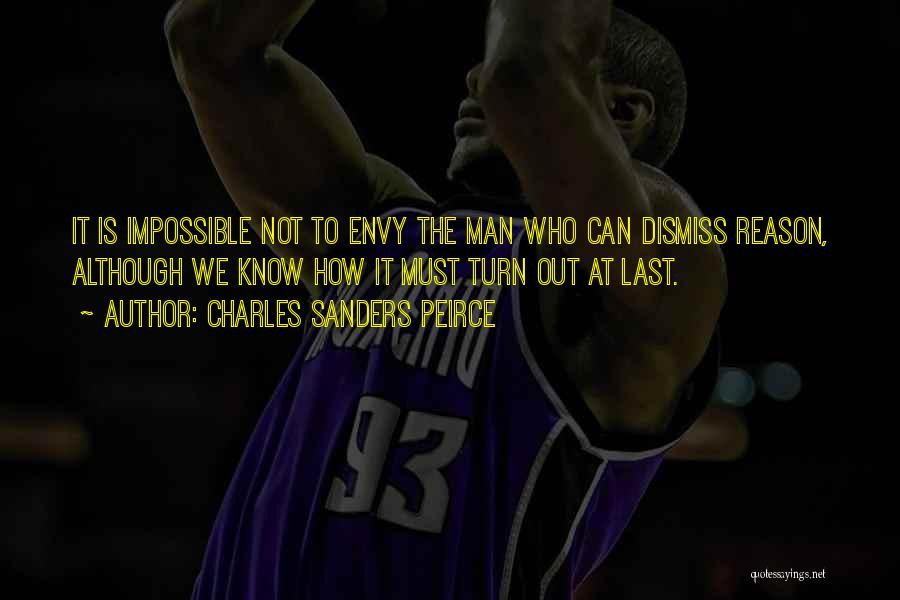Charles Sanders Peirce Quotes: It Is Impossible Not To Envy The Man Who Can Dismiss Reason, Although We Know How It Must Turn Out