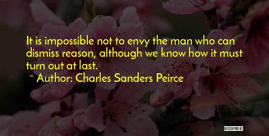 Charles Sanders Peirce Quotes: It Is Impossible Not To Envy The Man Who Can Dismiss Reason, Although We Know How It Must Turn Out