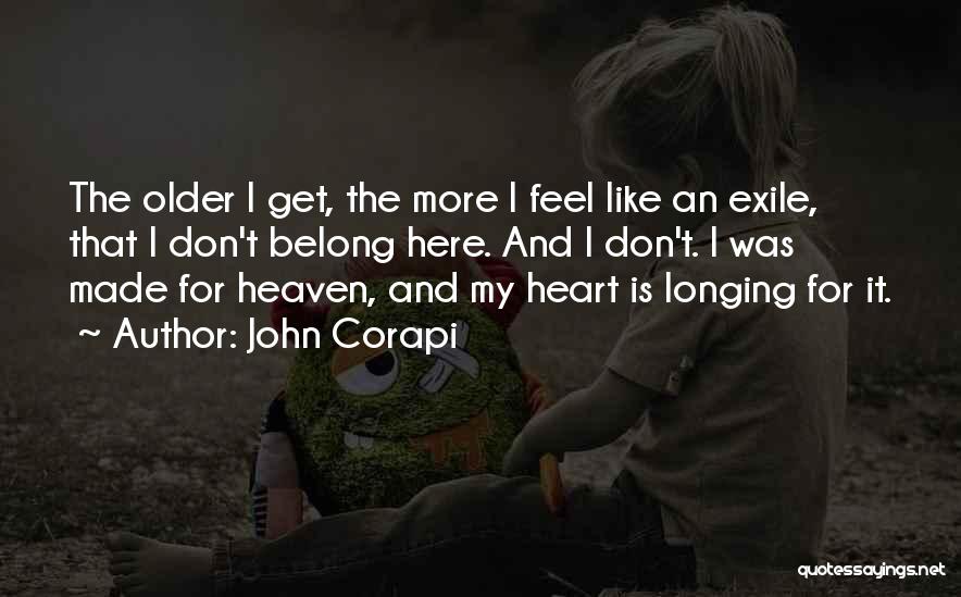 John Corapi Quotes: The Older I Get, The More I Feel Like An Exile, That I Don't Belong Here. And I Don't. I