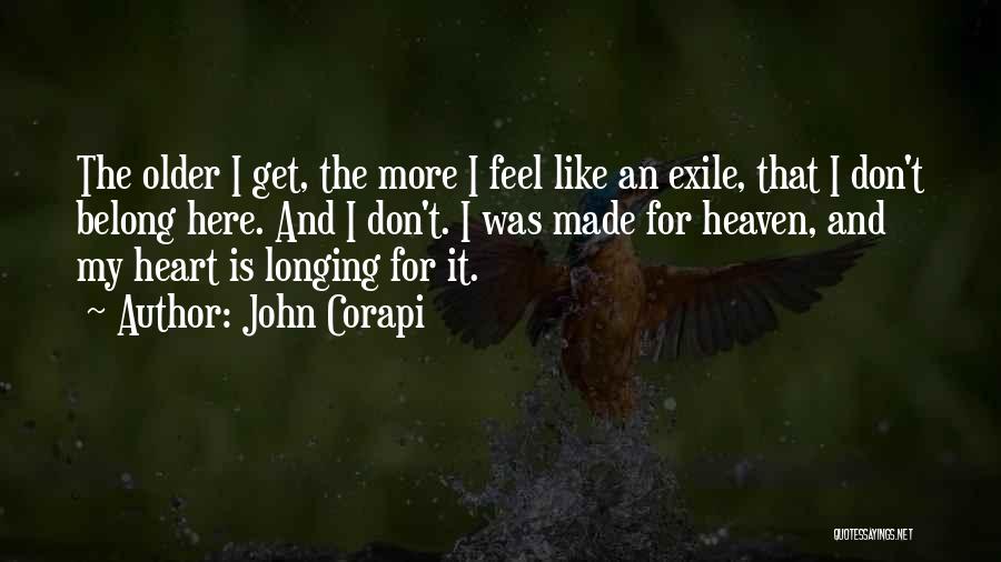 John Corapi Quotes: The Older I Get, The More I Feel Like An Exile, That I Don't Belong Here. And I Don't. I