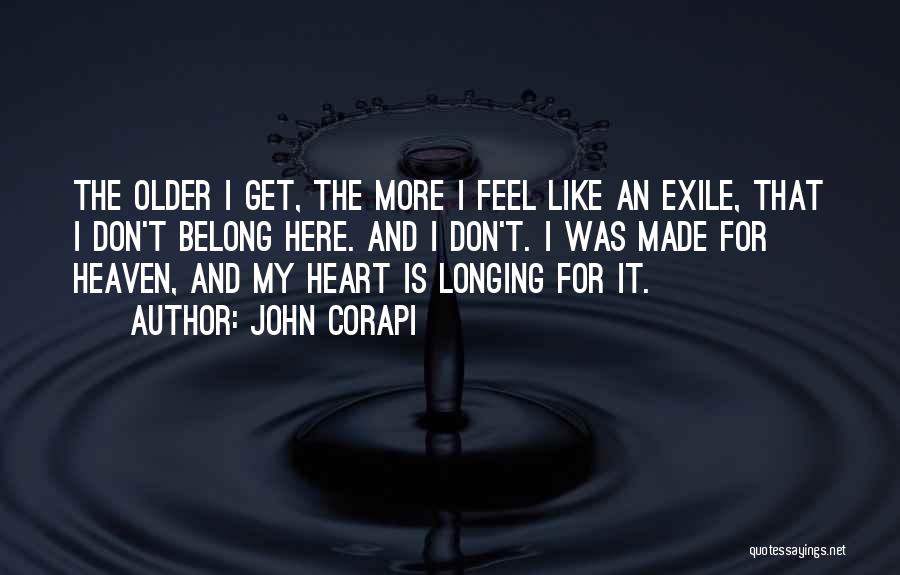 John Corapi Quotes: The Older I Get, The More I Feel Like An Exile, That I Don't Belong Here. And I Don't. I