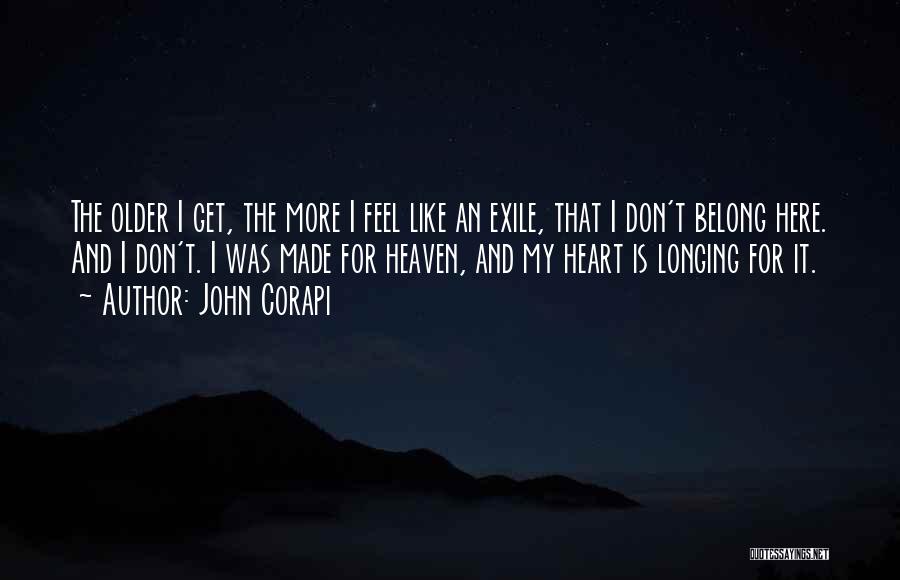 John Corapi Quotes: The Older I Get, The More I Feel Like An Exile, That I Don't Belong Here. And I Don't. I