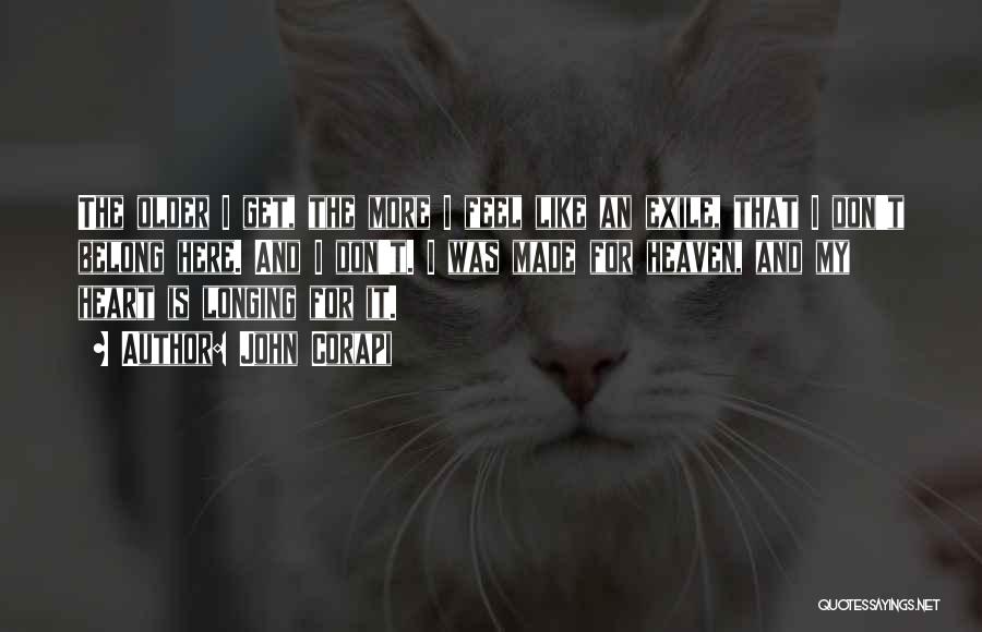 John Corapi Quotes: The Older I Get, The More I Feel Like An Exile, That I Don't Belong Here. And I Don't. I
