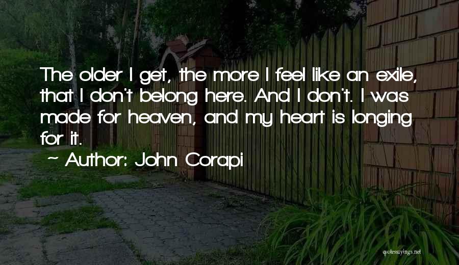 John Corapi Quotes: The Older I Get, The More I Feel Like An Exile, That I Don't Belong Here. And I Don't. I