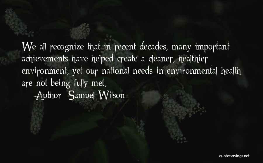Samuel Wilson Quotes: We All Recognize That In Recent Decades, Many Important Achievements Have Helped Create A Cleaner, Healthier Environment, Yet Our National