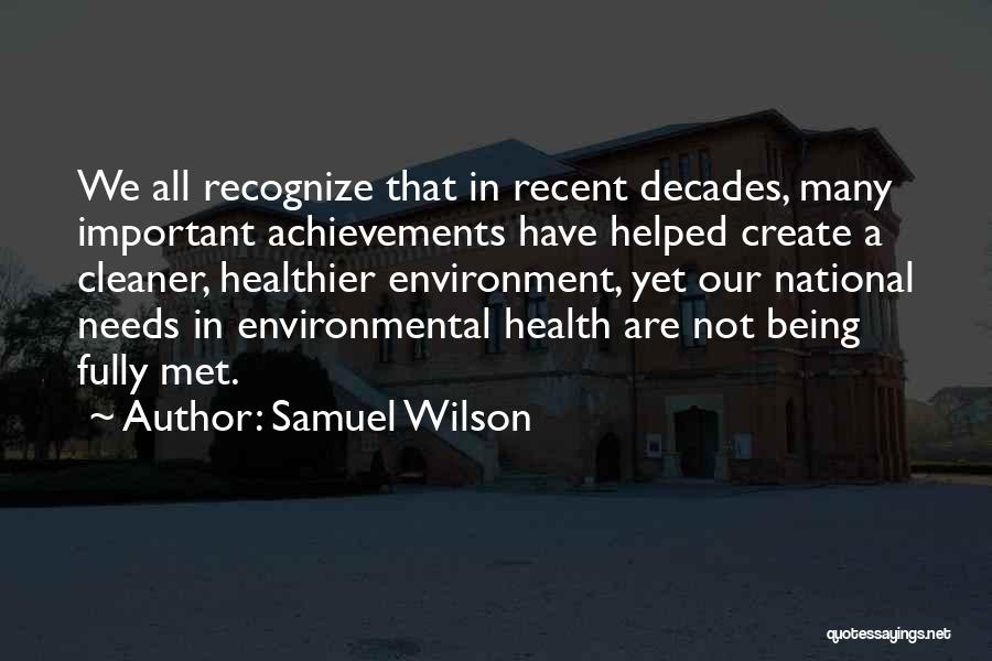 Samuel Wilson Quotes: We All Recognize That In Recent Decades, Many Important Achievements Have Helped Create A Cleaner, Healthier Environment, Yet Our National
