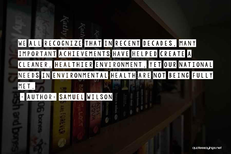 Samuel Wilson Quotes: We All Recognize That In Recent Decades, Many Important Achievements Have Helped Create A Cleaner, Healthier Environment, Yet Our National
