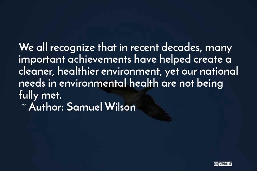 Samuel Wilson Quotes: We All Recognize That In Recent Decades, Many Important Achievements Have Helped Create A Cleaner, Healthier Environment, Yet Our National