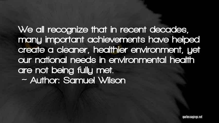 Samuel Wilson Quotes: We All Recognize That In Recent Decades, Many Important Achievements Have Helped Create A Cleaner, Healthier Environment, Yet Our National