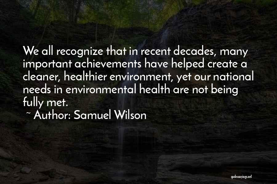 Samuel Wilson Quotes: We All Recognize That In Recent Decades, Many Important Achievements Have Helped Create A Cleaner, Healthier Environment, Yet Our National