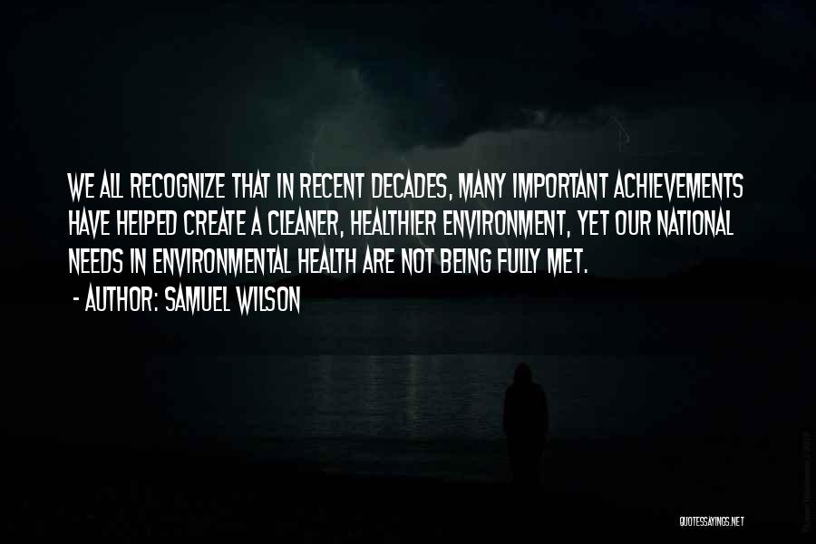 Samuel Wilson Quotes: We All Recognize That In Recent Decades, Many Important Achievements Have Helped Create A Cleaner, Healthier Environment, Yet Our National
