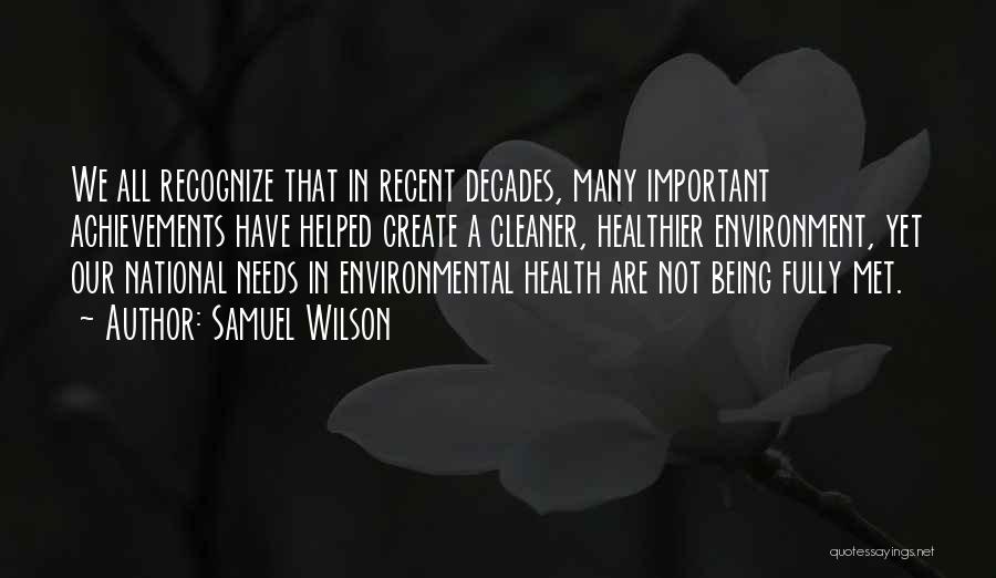Samuel Wilson Quotes: We All Recognize That In Recent Decades, Many Important Achievements Have Helped Create A Cleaner, Healthier Environment, Yet Our National