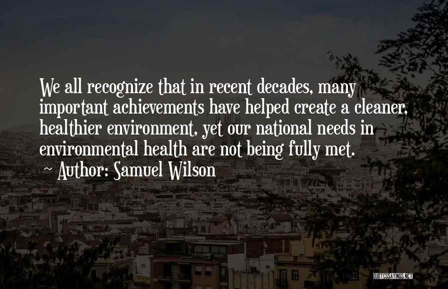 Samuel Wilson Quotes: We All Recognize That In Recent Decades, Many Important Achievements Have Helped Create A Cleaner, Healthier Environment, Yet Our National