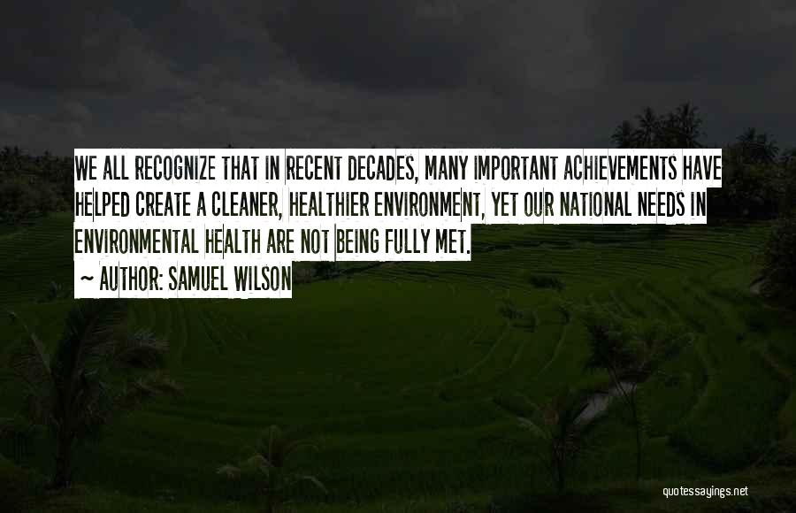Samuel Wilson Quotes: We All Recognize That In Recent Decades, Many Important Achievements Have Helped Create A Cleaner, Healthier Environment, Yet Our National