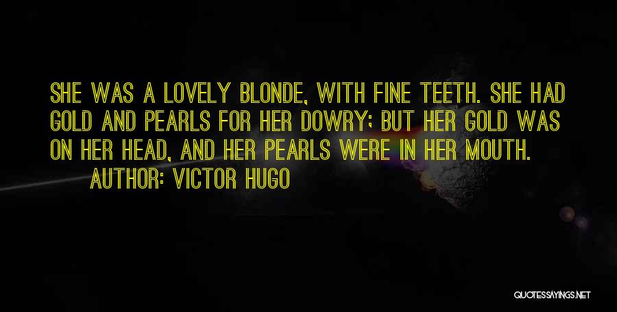 Victor Hugo Quotes: She Was A Lovely Blonde, With Fine Teeth. She Had Gold And Pearls For Her Dowry; But Her Gold Was