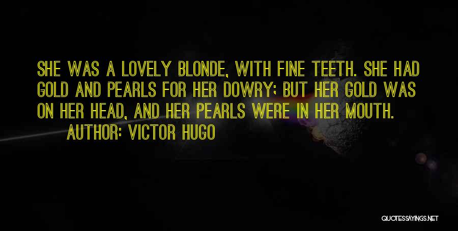 Victor Hugo Quotes: She Was A Lovely Blonde, With Fine Teeth. She Had Gold And Pearls For Her Dowry; But Her Gold Was