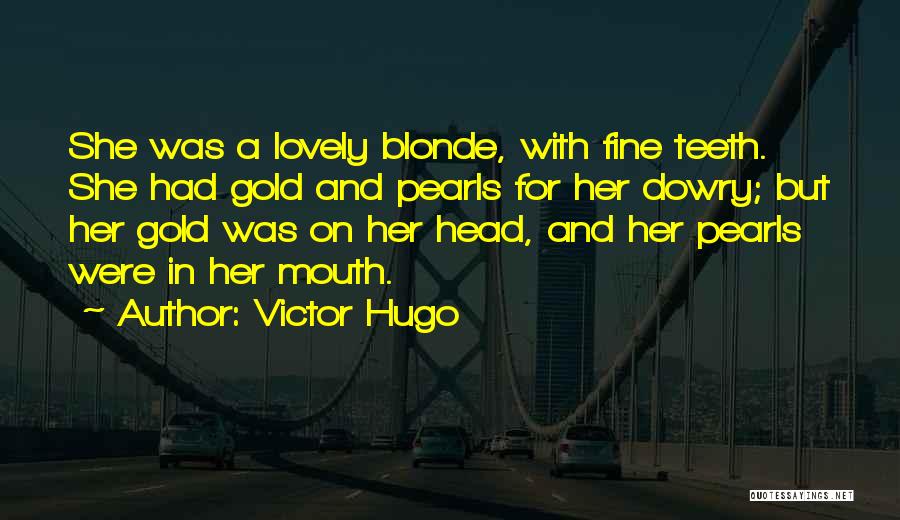 Victor Hugo Quotes: She Was A Lovely Blonde, With Fine Teeth. She Had Gold And Pearls For Her Dowry; But Her Gold Was