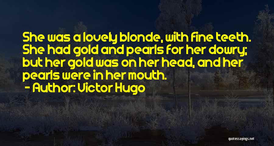 Victor Hugo Quotes: She Was A Lovely Blonde, With Fine Teeth. She Had Gold And Pearls For Her Dowry; But Her Gold Was