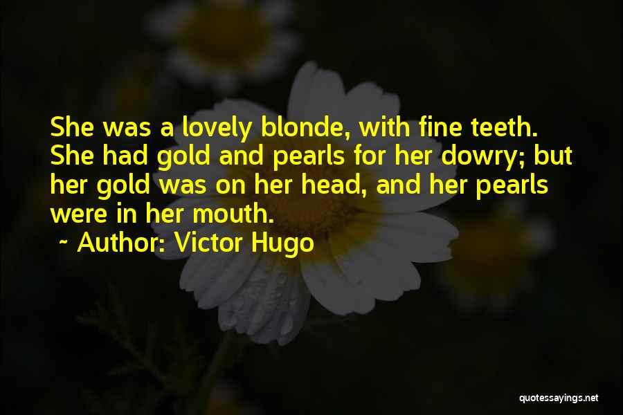 Victor Hugo Quotes: She Was A Lovely Blonde, With Fine Teeth. She Had Gold And Pearls For Her Dowry; But Her Gold Was