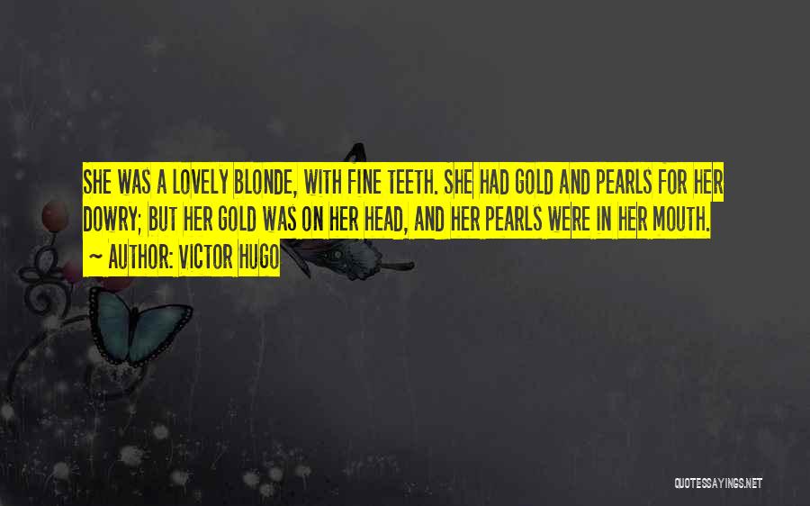 Victor Hugo Quotes: She Was A Lovely Blonde, With Fine Teeth. She Had Gold And Pearls For Her Dowry; But Her Gold Was