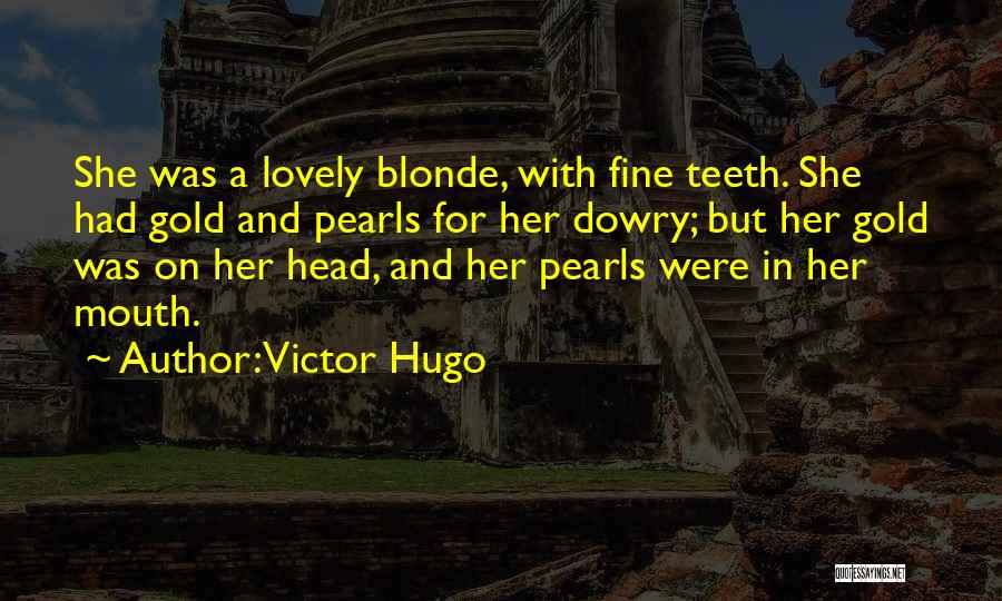 Victor Hugo Quotes: She Was A Lovely Blonde, With Fine Teeth. She Had Gold And Pearls For Her Dowry; But Her Gold Was