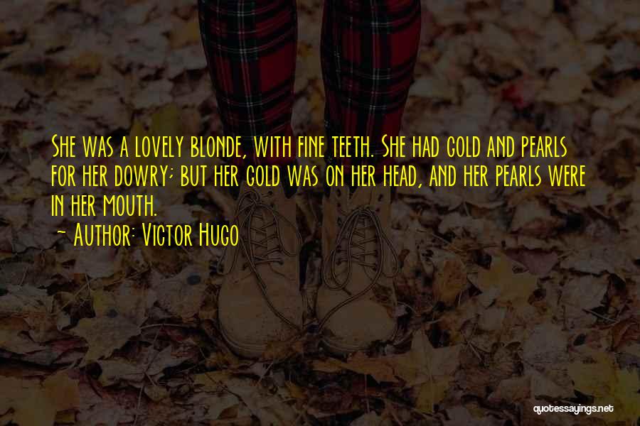 Victor Hugo Quotes: She Was A Lovely Blonde, With Fine Teeth. She Had Gold And Pearls For Her Dowry; But Her Gold Was