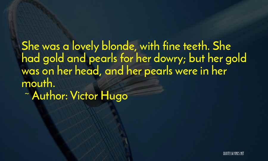 Victor Hugo Quotes: She Was A Lovely Blonde, With Fine Teeth. She Had Gold And Pearls For Her Dowry; But Her Gold Was