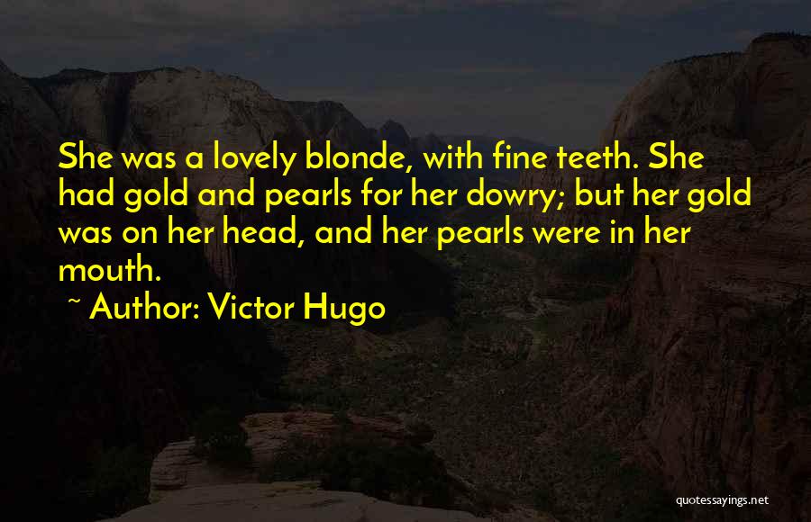 Victor Hugo Quotes: She Was A Lovely Blonde, With Fine Teeth. She Had Gold And Pearls For Her Dowry; But Her Gold Was