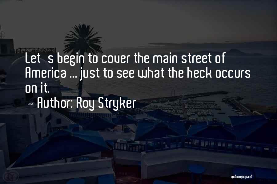 Roy Stryker Quotes: Let's Begin To Cover The Main Street Of America ... Just To See What The Heck Occurs On It.
