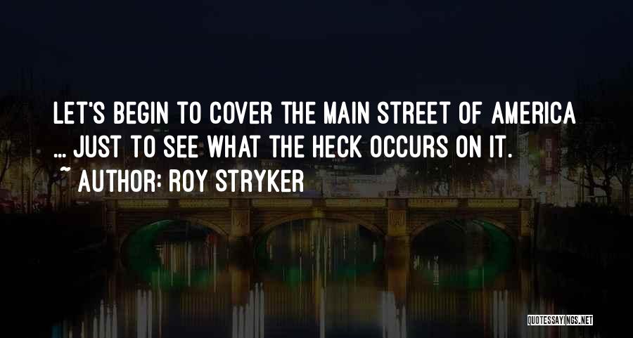 Roy Stryker Quotes: Let's Begin To Cover The Main Street Of America ... Just To See What The Heck Occurs On It.